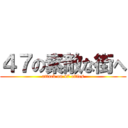 ４７の素敵な街へ (attack on 47 cities)