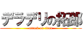 デラデリの拓郎 (attack on titan)