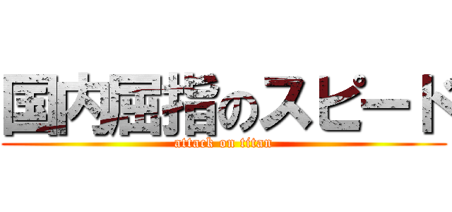 国内屈指のスピード (attack on titan)