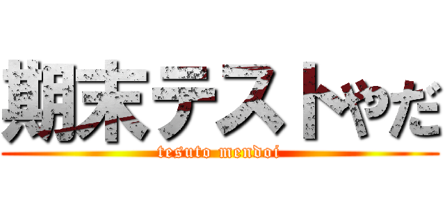 期末テストやだ (tesuto mendoi)