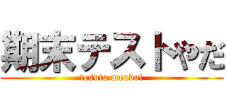 期末テストやだ (tesuto mendoi)