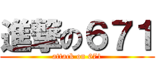 進撃の６７１ (attack on 671)