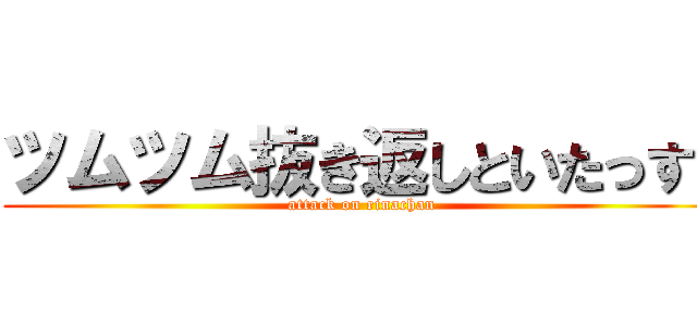 ツムツム抜き返しといたっす👍 (attack on rinachan)