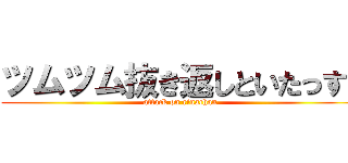 ツムツム抜き返しといたっす👍 (attack on rinachan)