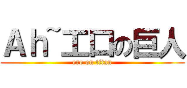 Ａｈ~工口の巨人 (ero on titan)