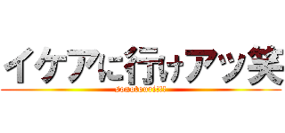 イケアに行けアッ笑 (sonotouri!!!)