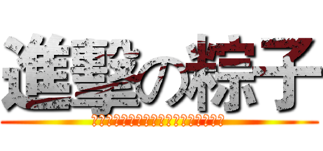 進擊の粽子 (那一天，那一天人類又想起被支配的恐懼)