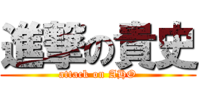 進撃の貴史 (attack on AHO)