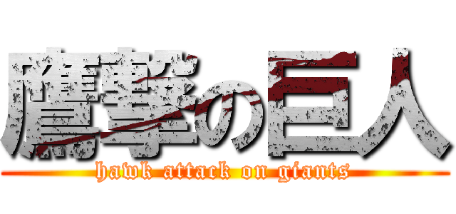 鷹撃の巨人 (hawk attack on giants)