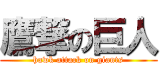 鷹撃の巨人 (hawk attack on giants)