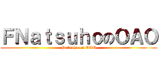 ＦＮａｔｓｕｈｏのＯＡＯ (Natsuho on OAO)