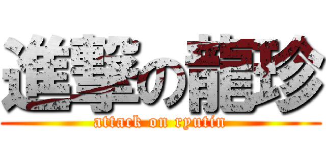 進撃の龍珍 (attack on ryutin)