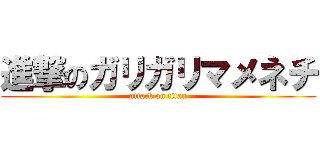 進撃のガリガリマメネチ (attack on titan)