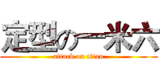 定型の一米六 (attack on titan)