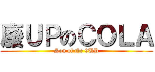 廢ＵＰのＣＯＬＡ (Son of the 9UP)