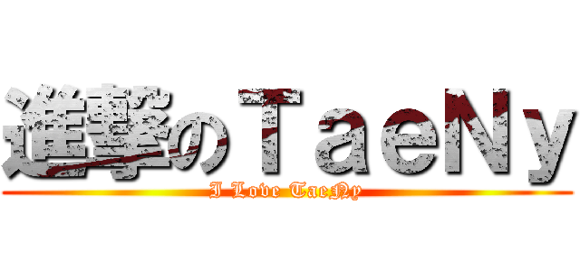 進撃のＴａｅＮｙ (I Love TaeNy)