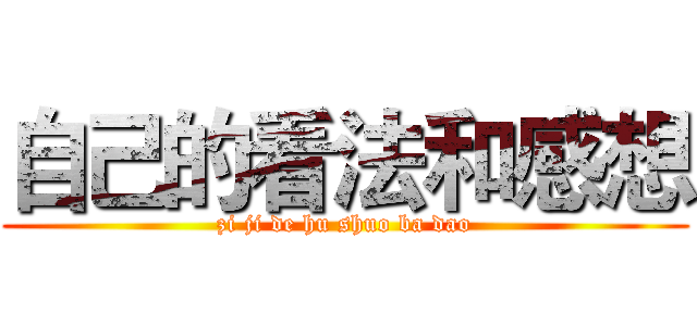 自己的看法和感想 (zi ji de hu shuo ba dao)