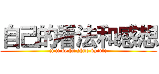 自己的看法和感想 (zi ji de hu shuo ba dao)