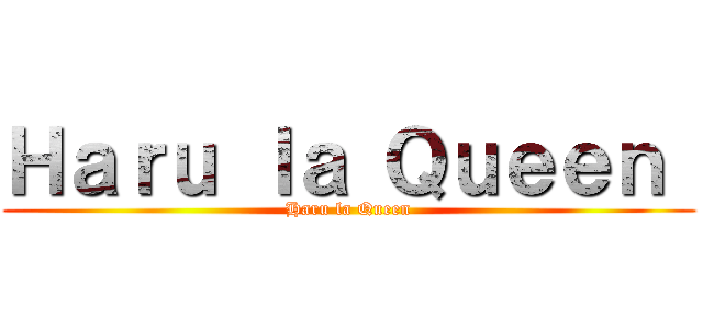 Ｈａｒｕ ｌａ Ｑｕｅｅｎ  (Haru la Queen)