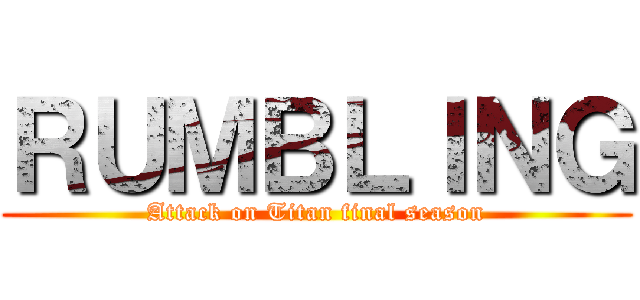 ＲＵＭＢＬＩＮＧ (Attack on Titan final season)