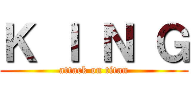 Ｋ Ｉ Ｎ Ｇ (attack on titan)