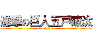 進撃の巨人五戸瞭汰 (Oorehabaka)