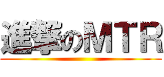 進撃のＭＴＲ ()