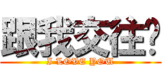 跟我交往吧 (I LOVE YOU)