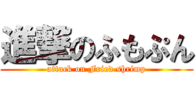 進撃のふもぷん (attack on Fried shrimp)