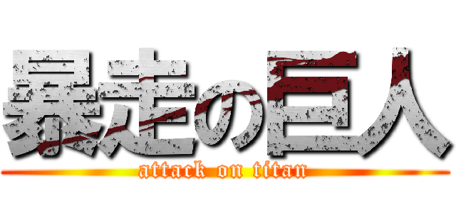 暴走の巨人 (attack on titan)