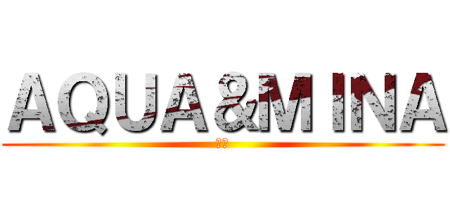 ＡＱＵＡ＆ＭＩＮＡ (合体)