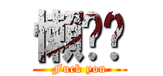 懶趴啦 (Fuck you)