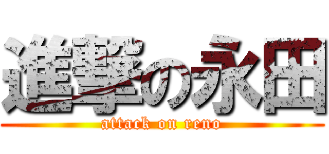 進撃の永田 (attack on reno)