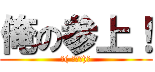 俺の参上！ (＜( ﾟДﾟ)／)