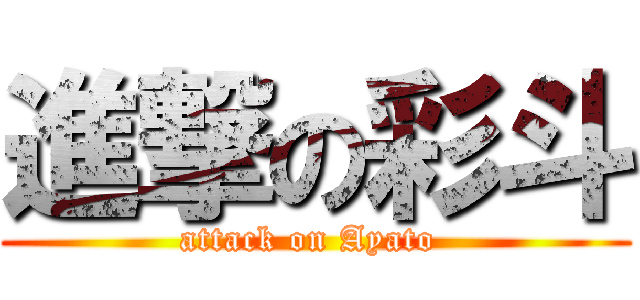 進撃の彩斗 (attack on Ayato )