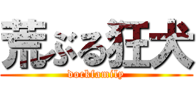 荒ぶる狂犬 (dockfamily)