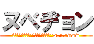 ヌベヂョン (ヌゾジョンベルミッティスモゲロンボョwwwwwww)