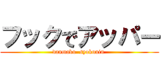 フックでアッパー (danmaku  syokunin )