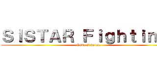 ＳＩＳＴＡＲ Ｆｉｇｈｔｉｎｇ！ (Give it to me)