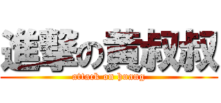 進撃の黄叔叔 (attack on huang)