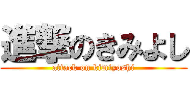 進撃のきみよし (attack on kimiyoshi)