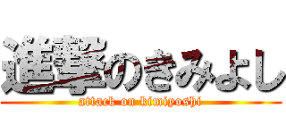 進撃のきみよし (attack on kimiyoshi)
