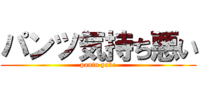 パンツ気持ち悪い (pantu yabe)