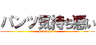 パンツ気持ち悪い (pantu yabe)