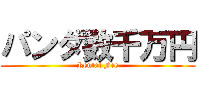 パンダ数千万円 (Rental Fee)