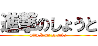 進撃のしょうと (attack on syouto)