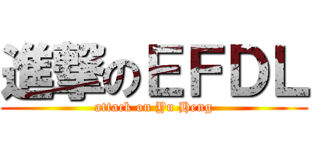 進撃のＥＦＤＬ (attack on Yu Heng)