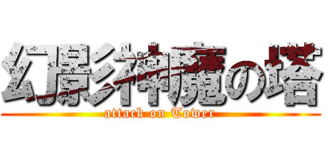 幻影神魔の塔 (attack on Tower)