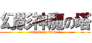 幻影神魔の塔 (attack on Tower)