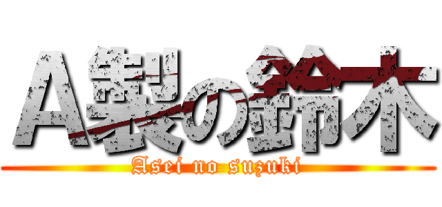 Ａ製の鈴木 (Asei no suzuki)